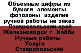 Объемные цифры из бумаги, элементы фотозоны, изделия ручной работы на заказ - Ставропольский край, Железноводск г. Хобби. Ручные работы » Услуги   . Ставропольский край